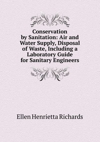 Conservation by Sanitation: Air and Water Supply, Disposal of Waste, Including a Laboratory Guide for Sanitary Engineers