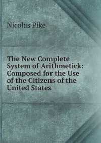 The New Complete System of Arithmetick: Composed for the Use of the Citizens of the United States