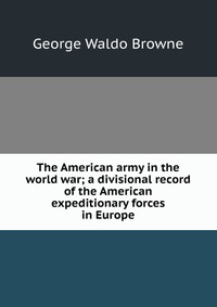 The American army in the world war; a divisional record of the American expeditionary forces in Europe