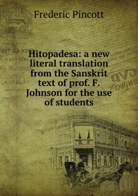 Hitopadesa: a new literal translation from the Sanskrit text of prof. F. Johnson for the use of students