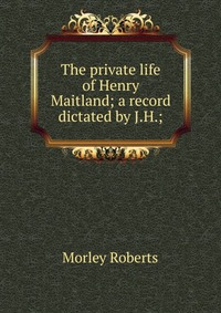 The private life of Henry Maitland; a record dictated by J.H.;