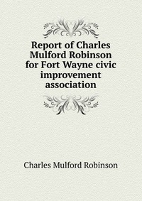 Report of Charles Mulford Robinson for Fort Wayne civic improvement association