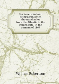 Our American tour: being a run of ten thousand miles from the Atlantic to the golden gate, in the autumn of 1869