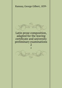 Latin prose composition, adapted for the leaving certificate and university preliminary examinations