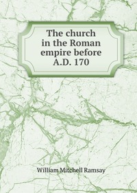 The church in the Roman empire before A.D. 170