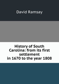 History of South Carolina: from its first settlement in 1670 to the year 1808