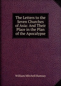 The Letters to the Seven Churches of Asia: And Their Place in the Plan of the Apocalypse