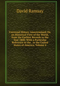 Universal History Americanised; Or, an Historical View of the World, from the Earliest Records to the Year 1808: With a Particular Reference to the . in the United States of America, Volume 4