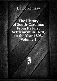 The History of South-Carolina: From Its First Settlement in 1670, to the Year 1808, Volume 1