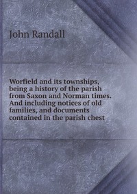 Worfield and its townships, being a history of the parish from Saxon and Norman times. And including notices of old families, and documents contained in the parish chest