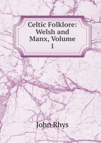 Celtic Folklore: Welsh and Manx, Volume 1