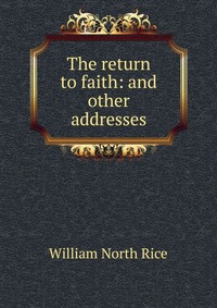 The return to faith: and other addresses