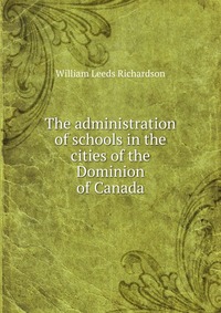 The administration of schools in the cities of the Dominion of Canada