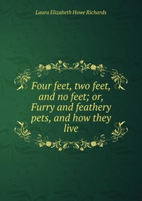 Four feet, two feet, and no feet; or, Furry and feathery pets, and how they live