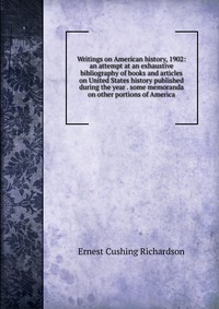 Writings on American history, 1902: an attempt at an exhaustive bibliography of books and articles on United States history published during the year . some memoranda on other portions of Ame