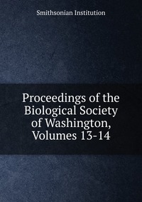 Proceedings of the Biological Society of Washington, Volumes 13-14