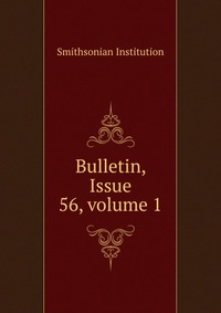 Smithsonian Institution - «Bulletin, Issue 56, volume 1»