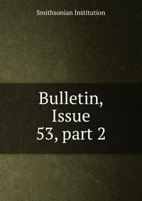 Smithsonian Institution - «Bulletin, Issue 53, part 2»