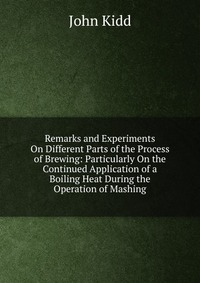 Remarks and Experiments On Different Parts of the Process of Brewing: Particularly On the Continued Application of a Boiling Heat During the Operation of Mashing