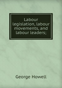 Labour legislation, labour movements, and labour leaders;