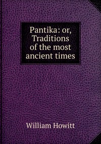 Pantika: or, Traditions of the most ancient times