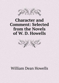 Character and Comment: Selected from the Novels of W. D. Howells