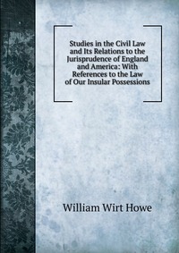 Studies in the Civil Law and Its Relations to the Jurisprudence of England and America: With References to the Law of Our Insular Possessions