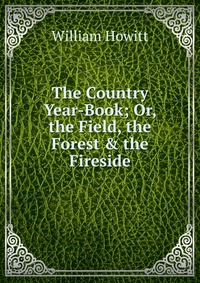 The Country Year-Book; Or, the Field, the Forest & the Fireside