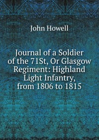 Journal of a Soldier of the 71St, Or Glasgow Regiment: Highland Light Infantry, from 1806 to 1815