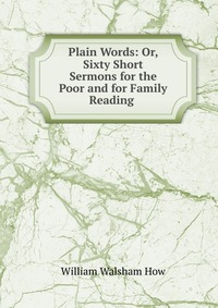 Plain Words: Or, Sixty Short Sermons for the Poor and for Family Reading