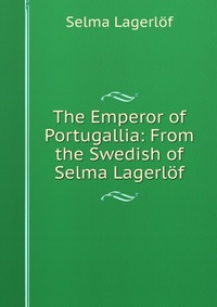 The Emperor of Portugallia: From the Swedish of Selma Lagerlof