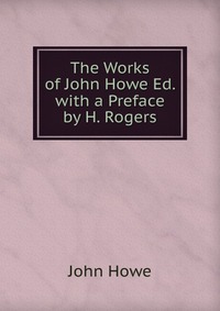 The Works of John Howe Ed. with a Preface by H. Rogers