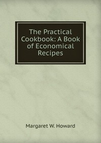 The Practical Cookbook: A Book of Economical Recipes