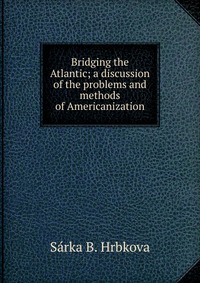 Bridging the Atlantic; a discussion of the problems and methods of Americanization