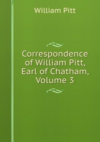 Correspondence of William Pitt, Earl of Chatham, Volume 3