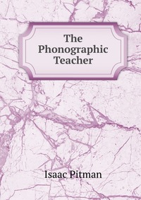 Isaac Pitman - «The Phonographic Teacher»