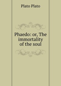 Phaedo: or, The immortality of the soul