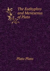 The Euthyphro and Menexenus of Plato