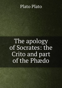 The apology of Socrates: the Crito and part of the Ph?do