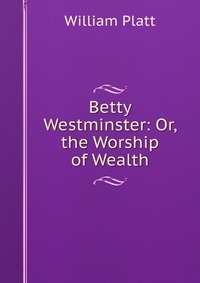 Betty Westminster: Or, the Worship of Wealth