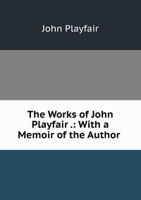 The Works of John Playfair .: With a Memoir of the Author