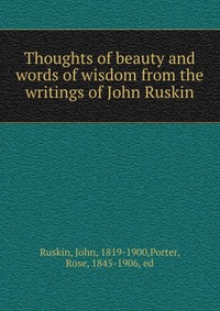 Thoughts of beauty and words of wisdom from the writings of John Ruskin