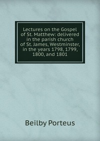 Lectures on the Gospel of St. Matthew: delivered in the parish church of St. James, Westminster, in the years 1798, 1799, 1800, and 1801