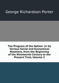 The Progress of the Nation: In Its Various Social and Economical Relations, from the Beginning of the Nineteenth Century to the Present Time, Volume 3