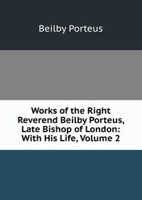 Works of the Right Reverend Beilby Porteus, Late Bishop of London: With His Life, Volume 2