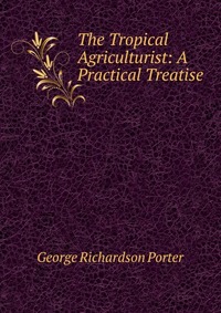 The Tropical Agriculturist: A Practical Treatise