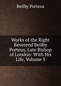 Works of the Right Reverend Beilby Porteus, Late Bishop of London: With His Life, Volume 3