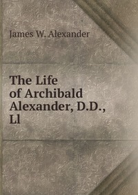 The Life of Archibald Alexander, D.D., Ll