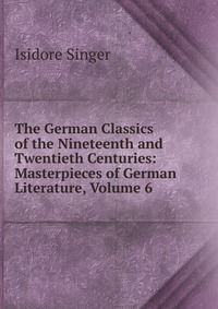 The German Classics of the Nineteenth and Twentieth Centuries: Masterpieces of German Literature, Volume 6