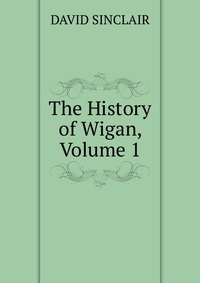 The History of Wigan, Volume 1